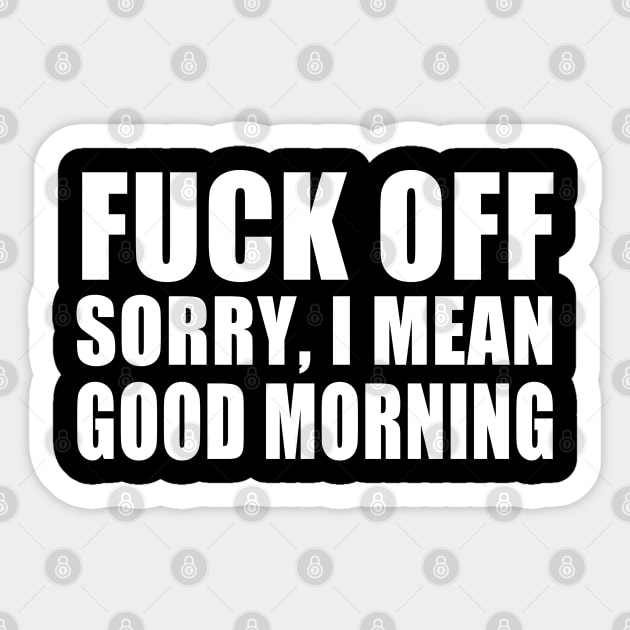 Fuck Off Sorry,I Mean Good Morning Sticker by E